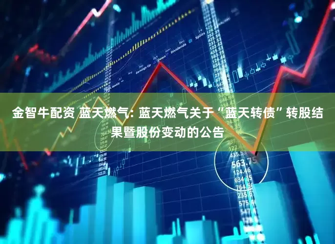金智牛配资 蓝天燃气: 蓝天燃气关于“蓝天转债”转股结果暨股份变动的公告