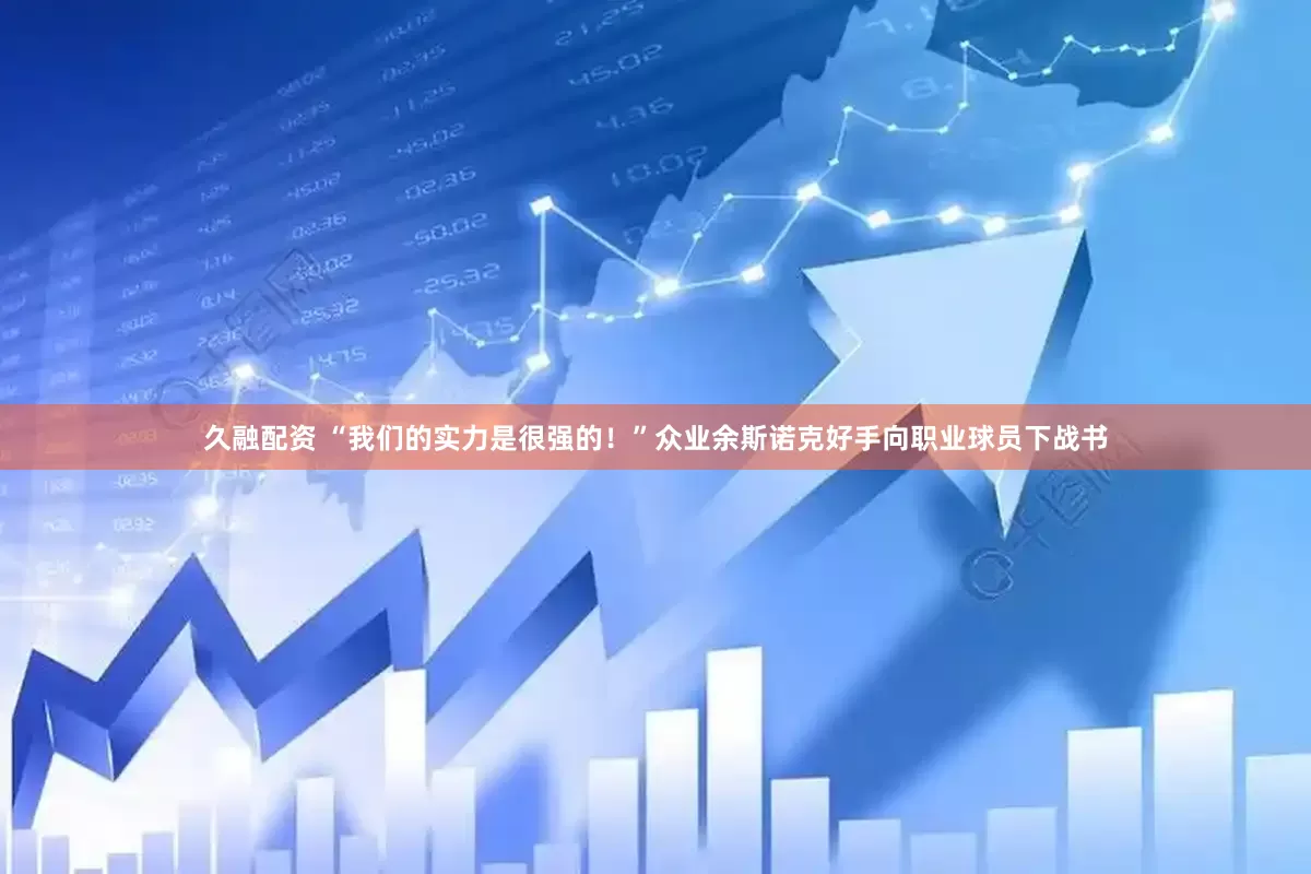 久融配资 “我们的实力是很强的！”众业余斯诺克好手向职业球员下战书