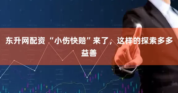 东升网配资 “小伤快赔”来了，这样的探索多多益善