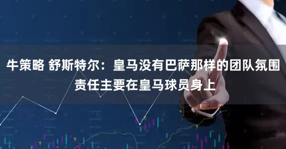 牛策略 舒斯特尔：皇马没有巴萨那样的团队氛围 责任主要在皇马球员身上